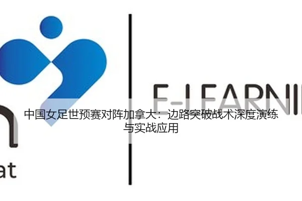 中国女足世预赛对阵加拿大：边路突破战术深度演练与实战应用